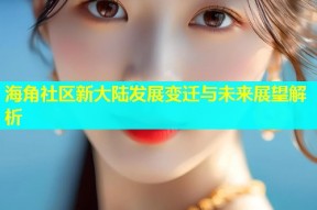 海角社区新大陆发展变迁与未来展望解析
