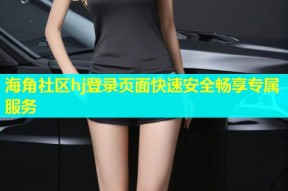 海角社区hj登录页面快速安全畅享专属服务