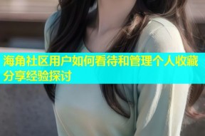 海角社区用户如何看待和管理个人收藏分享经验探讨