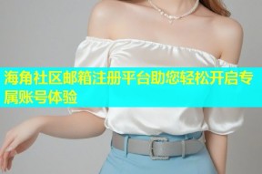 海角社区邮箱注册平台助您轻松开启专属账号体验