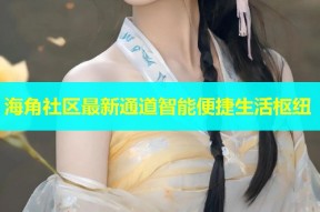海角社区最新通道智能便捷生活枢纽