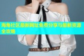 海角社区最新网址免费分享与最新资源全攻略