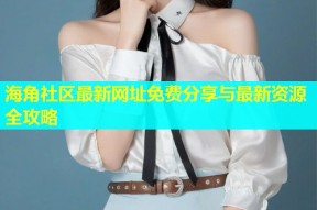 海角社区最新网址免费分享与最新资源全攻略