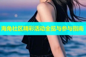 海角社区精彩活动全览与参与指南