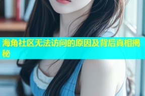 海角社区无法访问的原因及背后真相揭秘
