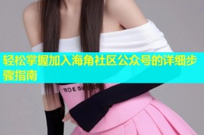 轻松掌握加入海角社区公众号的详细步骤指南