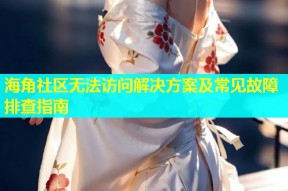 海角社区无法访问解决方案及常见故障排查指南