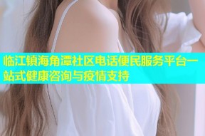 临江镇海角潭社区电话便民服务平台一站式健康咨询与疫情支持