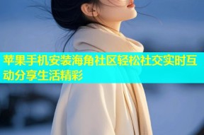 苹果手机安装海角社区轻松社交实时互动分享生活精彩