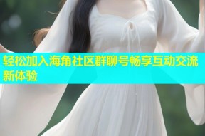 轻松加入海角社区群聊号畅享互动交流新体验