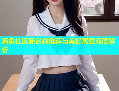 海角社区新名称推荐与美好寓意深度解析  第1张