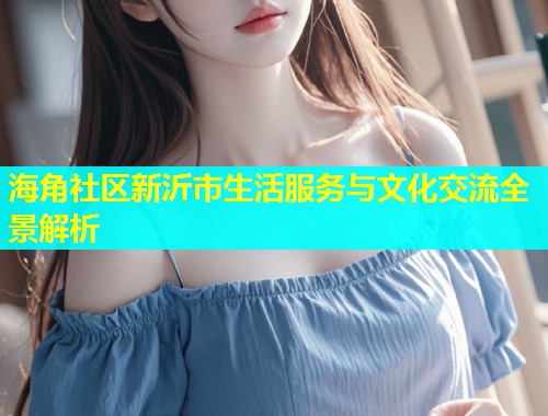 海角社区新沂市生活服务与文化交流全景解析  第1张