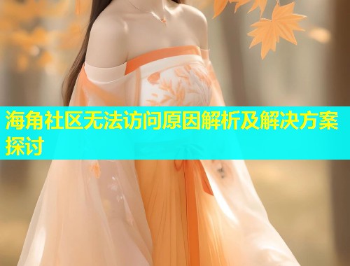 海角社区无法访问原因解析及解决方案探讨  第1张