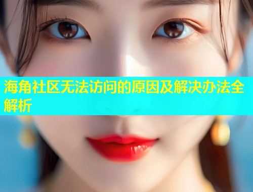 海角社区无法访问的原因及解决办法全解析  第1张
