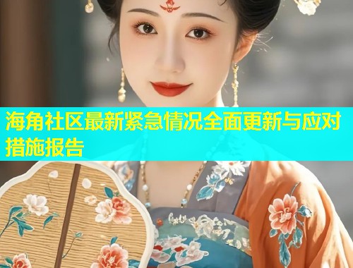 海角社区最新紧急情况全面更新与应对措施报告  第1张