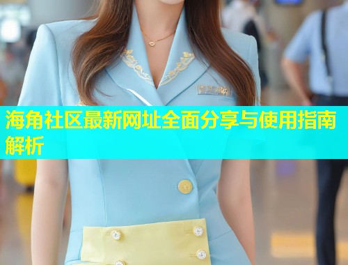海角社区最新网址全面分享与使用指南解析  第1张