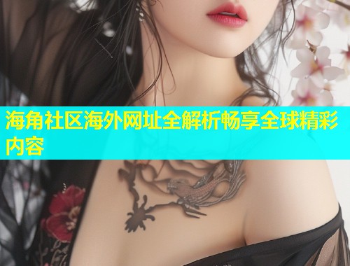 海角社区海外网址全解析畅享全球精彩内容  第2张