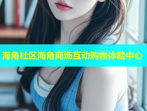 海角社区海角商场互动购物体验中心 第1张 海角社区海角商场互动购物体验中心 第1张