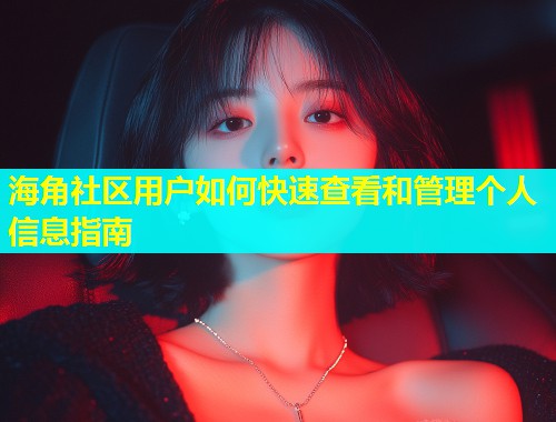 海角社区用户如何快速查看和管理个人信息指南  第2张