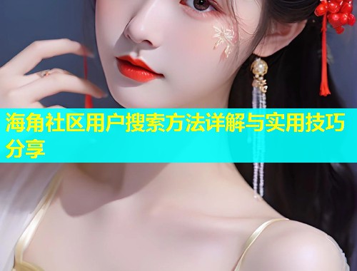 海角社区用户搜索方法详解与实用技巧分享  第1张