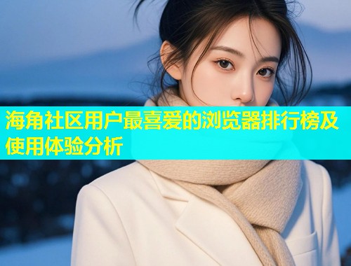 海角社区用户最喜爱的浏览器排行榜及使用体验分析 第1张 海角社区用户最喜爱的浏览器排行榜及使用体验分析 第1张