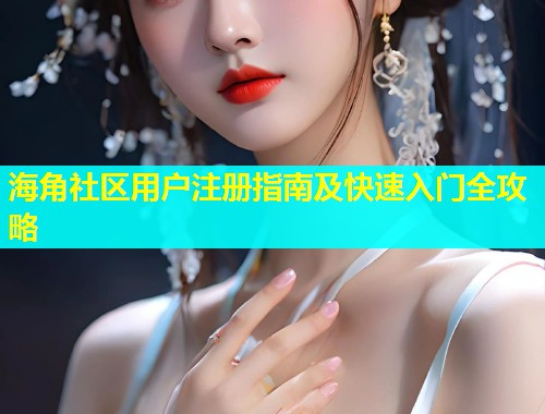 海角社区用户注册指南及快速入门全攻略  第1张