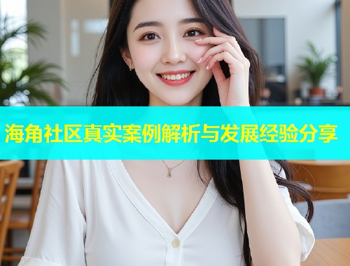 海角社区真实案例解析与发展经验分享 第1张 海角社区真实案例解析与发展经验分享 第1张