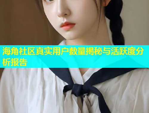 海角社区真实用户数量揭秘与活跃度分析报告  第1张