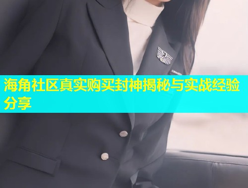 海角社区真实购买封神揭秘与实战经验分享  第1张