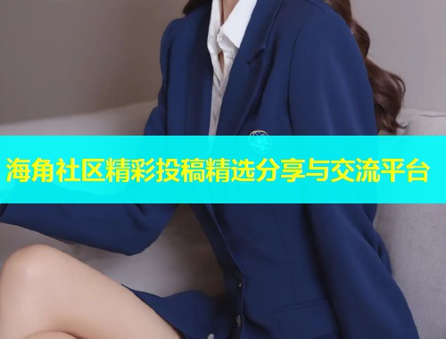 海角社区精彩投稿精选分享与交流平台  第1张