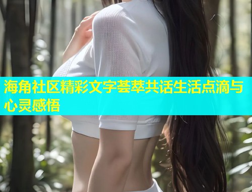 海角社区精彩文字荟萃共话生活点滴与心灵感悟  第2张