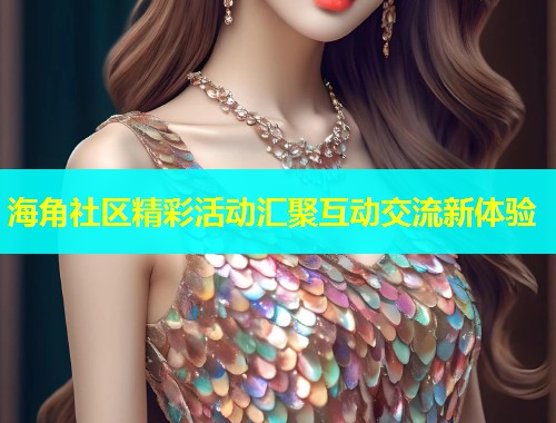 海角社区精彩活动汇聚互动交流新体验  第1张