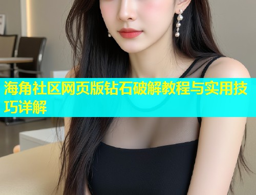 海角社区网页版钻石破解教程与实用技巧详解  第1张