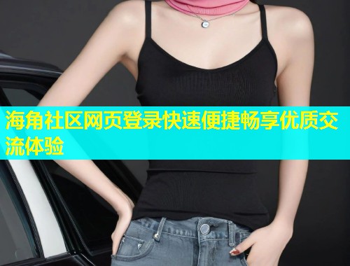 海角社区网页登录快速便捷畅享优质交流体验  第2张