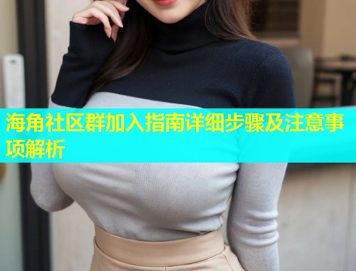 海角社区群加入指南详细步骤及注意事项解析  第1张