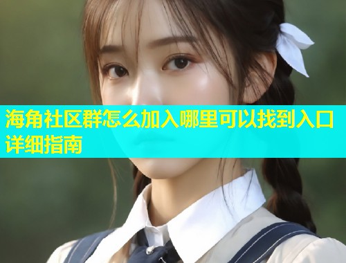 海角社区群怎么加入哪里可以找到入口详细指南  第2张