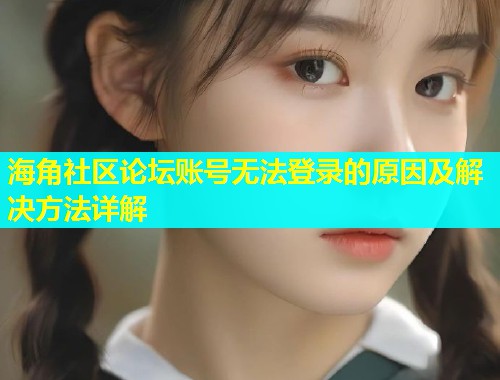 海角社区论坛账号无法登录的原因及解决方法详解  第2张