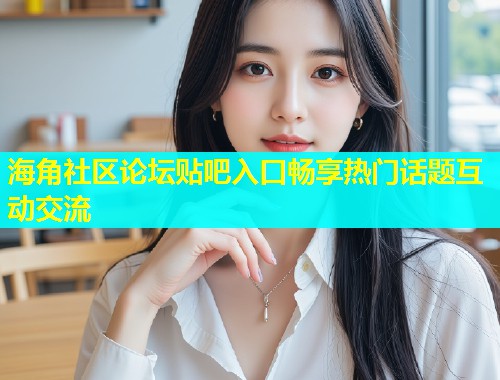 海角社区论坛贴吧入口畅享热门话题互动交流  第1张