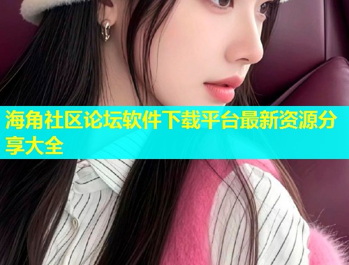 海角社区论坛软件下载平台最新资源分享大全  第1张