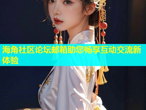 海角社区论坛邮箱助您畅享互动交流新体验  第1张