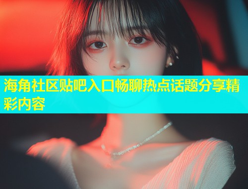 海角社区贴吧入口畅聊热点话题分享精彩内容  第1张