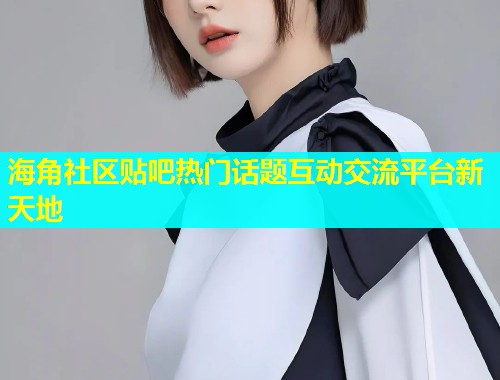海角社区贴吧热门话题互动交流平台新天地  第1张