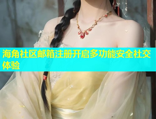海角社区邮箱注册开启多功能安全社交体验 第1张 海角社区邮箱注册开启多功能安全社交体验 第1张