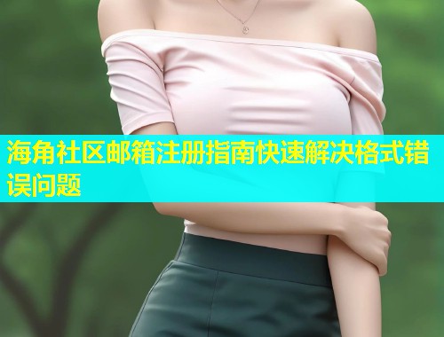 海角社区邮箱注册指南快速解决格式错误问题  第1张