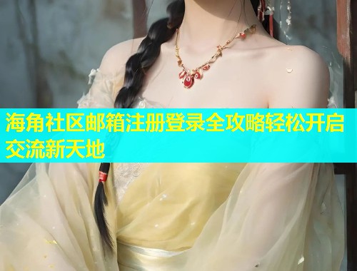 海角社区邮箱注册登录全攻略轻松开启交流新天地  第1张
