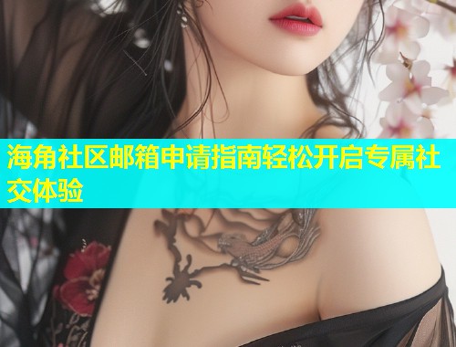 海角社区邮箱申请指南轻松开启专属社交体验  第2张