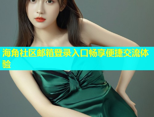 海角社区邮箱登录入口畅享便捷交流体验  第1张