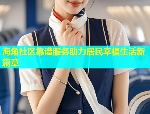 海角社区靠谱服务助力居民幸福生活新篇章  第1张