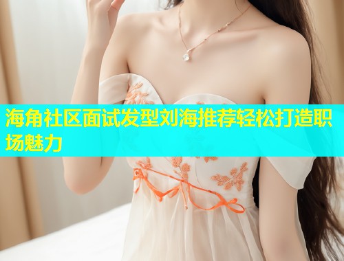 海角社区面试发型刘海推荐轻松打造职场魅力  第2张