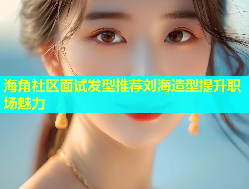 海角社区面试发型推荐刘海造型提升职场魅力  第2张